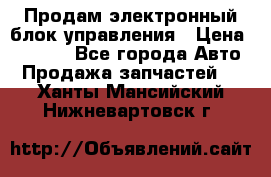 Продам электронный блок управления › Цена ­ 7 000 - Все города Авто » Продажа запчастей   . Ханты-Мансийский,Нижневартовск г.